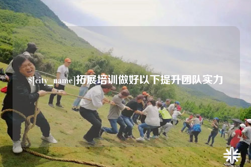 昌都拓展培训做好以下提升团队实力