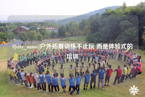 昌都户外拓展训练不止玩 而是体验式的培训