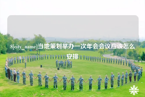 昌都当地策划举办一次年会会议应该怎么安排